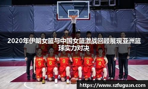 2020年伊朗女篮与中国女篮激战回顾展现亚洲篮球实力对决