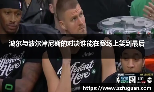 波尔与波尔津尼斯的对决谁能在赛场上笑到最后