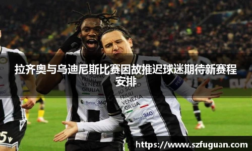 拉齐奥与乌迪尼斯比赛因故推迟球迷期待新赛程安排