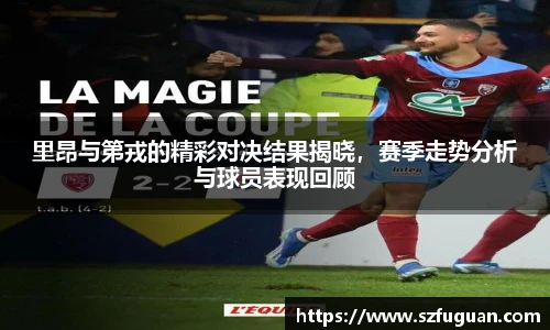 里昂与第戎的精彩对决结果揭晓，赛季走势分析与球员表现回顾