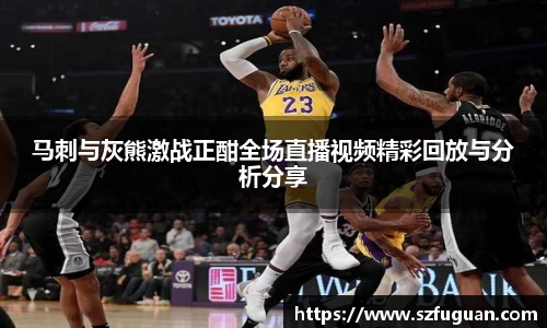 马刺与灰熊激战正酣全场直播视频精彩回放与分析分享
