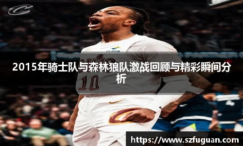 2015年骑士队与森林狼队激战回顾与精彩瞬间分析