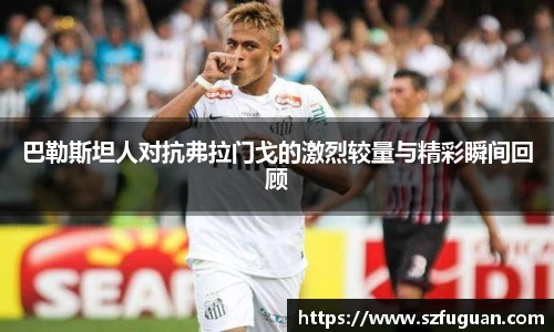 巴勒斯坦人对抗弗拉门戈的激烈较量与精彩瞬间回顾