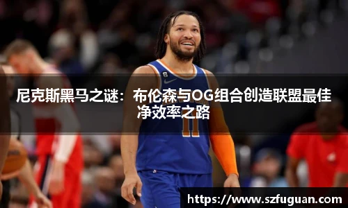 尼克斯黑马之谜：布伦森与OG组合创造联盟最佳净效率之路