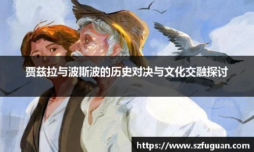 贾兹拉与波斯波的历史对决与文化交融探讨