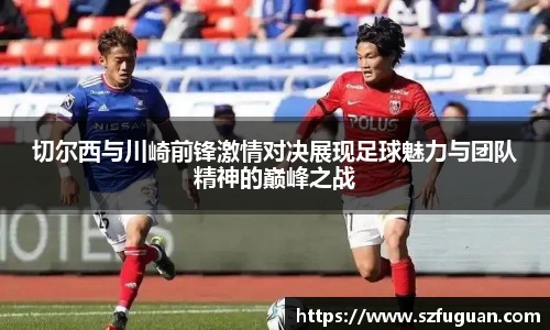 切尔西与川崎前锋激情对决展现足球魅力与团队精神的巅峰之战