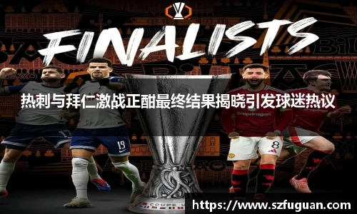 热刺与拜仁激战正酣最终结果揭晓引发球迷热议