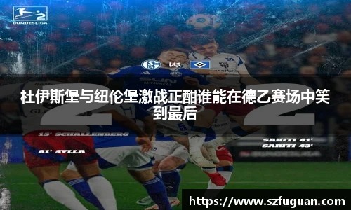 杜伊斯堡与纽伦堡激战正酣谁能在德乙赛场中笑到最后