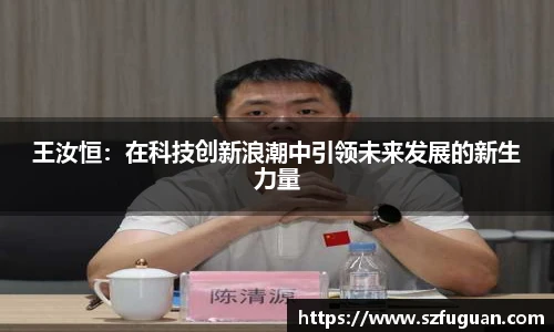 王汝恒：在科技创新浪潮中引领未来发展的新生力量
