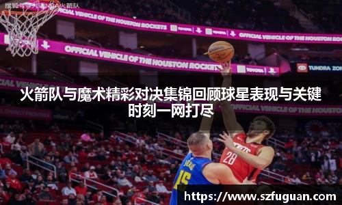 火箭队与魔术精彩对决集锦回顾球星表现与关键时刻一网打尽