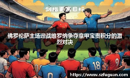 佛罗伦萨主场迎战维罗纳争夺意甲宝贵积分的激烈对决