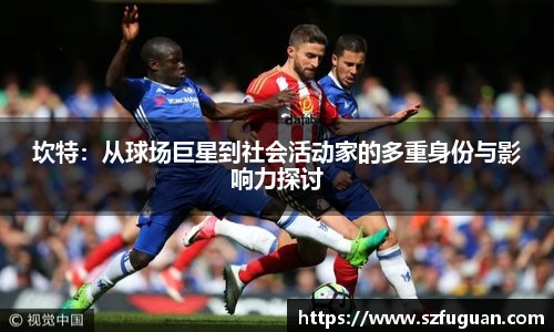 坎特：从球场巨星到社会活动家的多重身份与影响力探讨