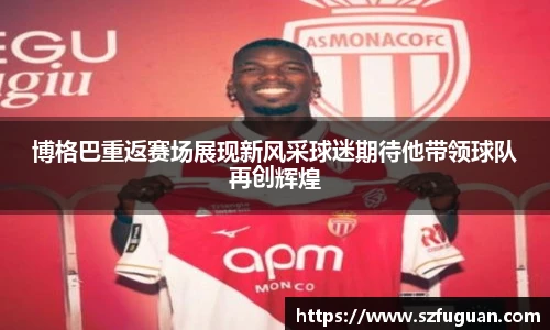 博格巴重返赛场展现新风采球迷期待他带领球队再创辉煌