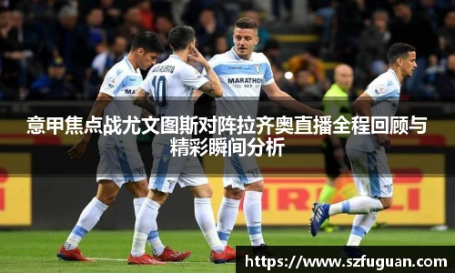 意甲焦点战尤文图斯对阵拉齐奥直播全程回顾与精彩瞬间分析